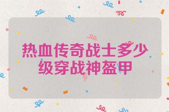 热血传奇战士多少级穿战神盔甲