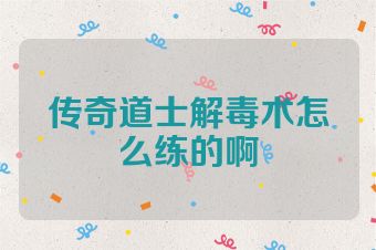 传奇道士解毒术怎么练的啊