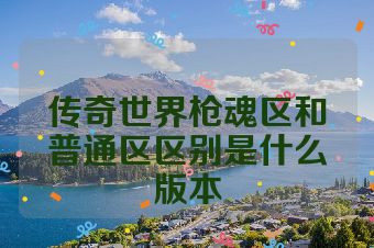 传奇世界枪魂区和普通区区别是什么版本