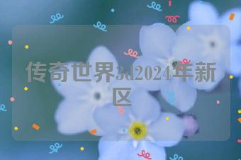 传奇世界3d2024年新区
