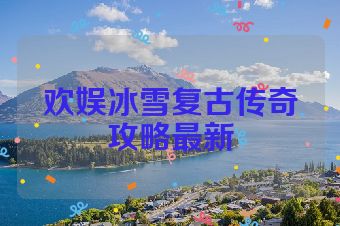 欢娱冰雪复古传奇攻略最新