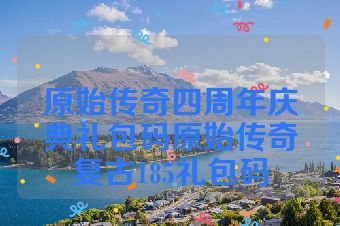原始传奇四周年庆典礼包码原始传奇复古185礼包码