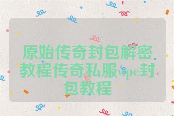 原始传奇封包解密教程传奇私服wpe封包教程