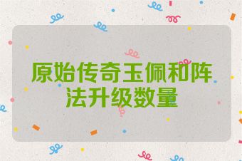 原始传奇玉佩和阵法升级数量