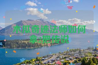木瓜奇迹法师如何拿2把传说