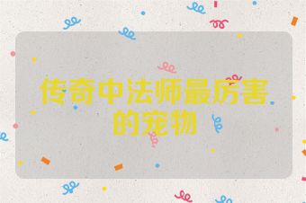 传奇中法师最厉害的宠物