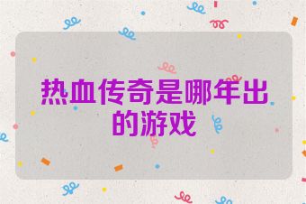 热血传奇是哪年出的游戏