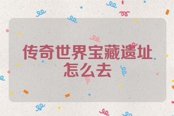 传奇世界宝藏遗址怎么去