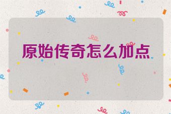 原始传奇怎么加点