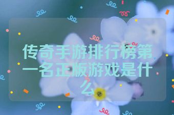 传奇手游排行榜第一名正版游戏是什么
