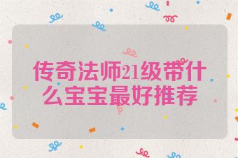 传奇法师21级带什么宝宝最好推荐