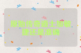 原始传奇道士加敏捷还是准确