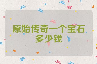 原始传奇一个宝石多少钱