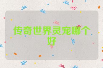 传奇世界灵宠哪个好