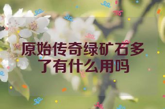 原始传奇绿矿石多了有什么用吗