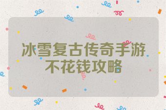 冰雪复古传奇手游不花钱攻略