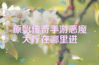原始传奇手游恶魔大厅在哪里进