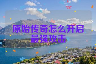 原始传奇怎么开启最强攻击