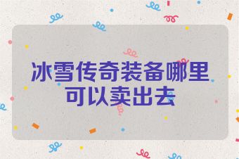 冰雪传奇装备哪里可以卖出去
