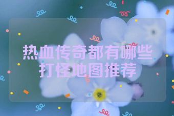 热血传奇都有哪些打怪地图推荐