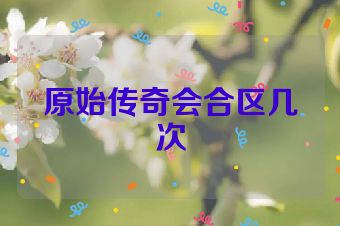 原始传奇会合区几次