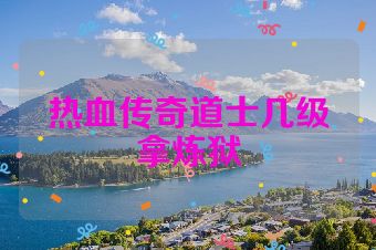 热血传奇道士几级拿炼狱