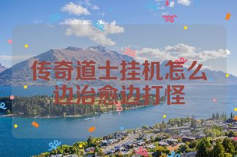 传奇道士挂机怎么边治愈边打怪