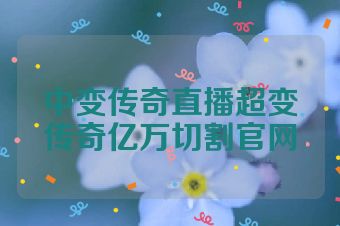 中变传奇直播超变传奇亿万切割官网