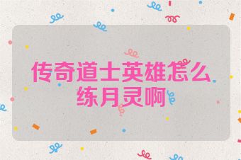 传奇道士英雄怎么练月灵啊