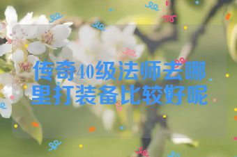 传奇40级法师去哪里打装备比较好呢