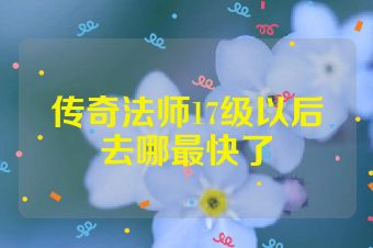 传奇法师17级以后去哪最快了