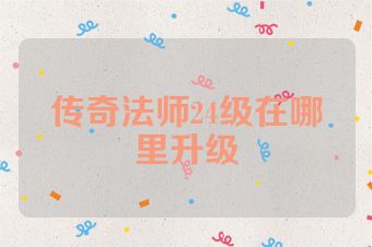 传奇法师24级在哪里升级