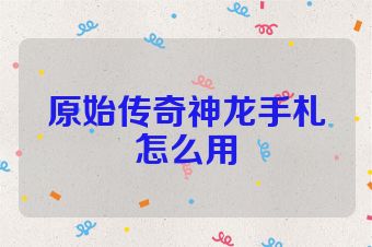 原始传奇神龙手札怎么用