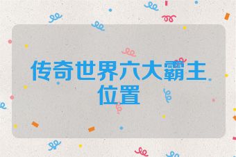传奇世界六大霸主位置