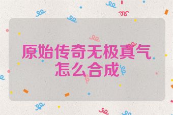 原始传奇无极真气怎么合成