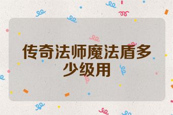 传奇法师魔法盾多少级用