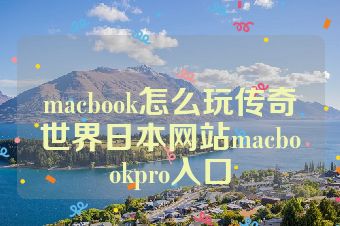 macbook怎么玩传奇世界日本网站macbookpro入口