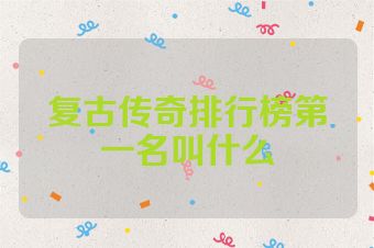 复古传奇排行榜第一名叫什么