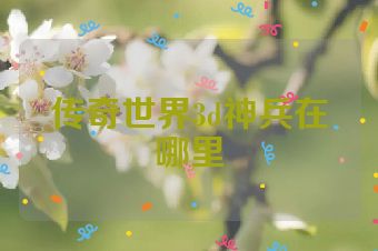 传奇世界3d神兵在哪里