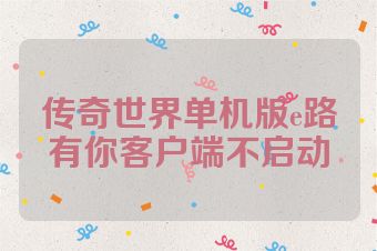 传奇世界单机版e路有你客户端不启动