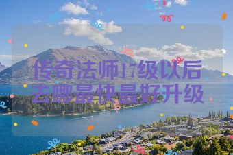 传奇法师17级以后去哪最快最好升级