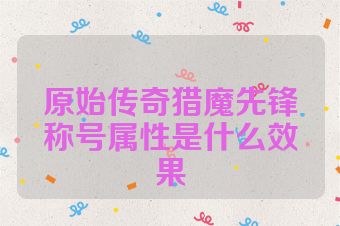 原始传奇猎魔先锋称号属性是什么效果