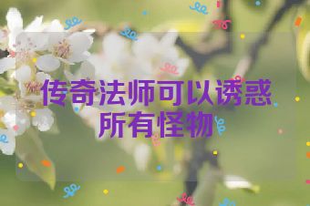 传奇法师可以诱惑所有怪物