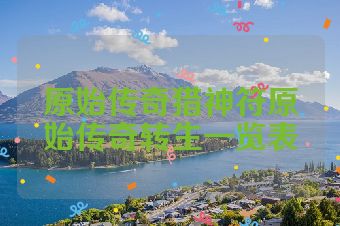 原始传奇猎神符原始传奇转生一览表