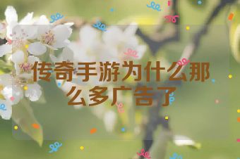 传奇手游为什么那么多广告了