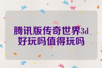 腾讯版传奇世界3d好玩吗值得玩吗