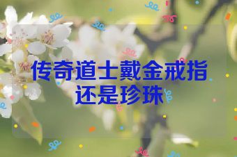 传奇道士戴金戒指还是珍珠