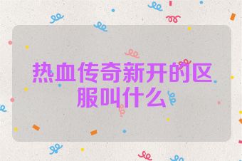 热血传奇新开的区服叫什么