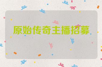 原始传奇主播招募