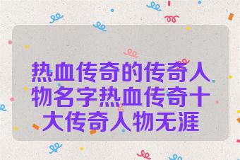 热血传奇的传奇人物名字热血传奇十大传奇人物无涯